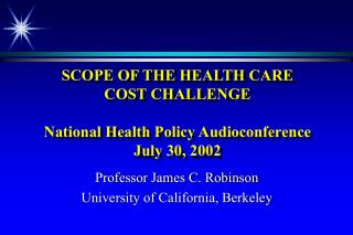 SCOPE OF THE HEALTH CARE COST CHALLENGE National Health Policy Audioconference July 30, 2002