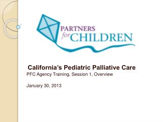 California’s Pediatric Palliative Care PFC Agency Training, Session 1, Overview January 30, 2013