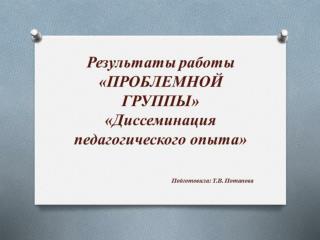 Результаты работы «ПРОБЛЕМНОЙ ГРУППЫ» «Диссеминация педагогического опыта»