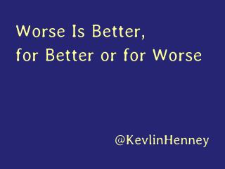 Worse Is Better, for Better or for Worse