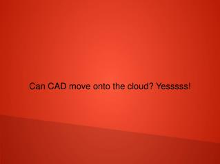 Can CAD move onto the cloud? Yesssss!