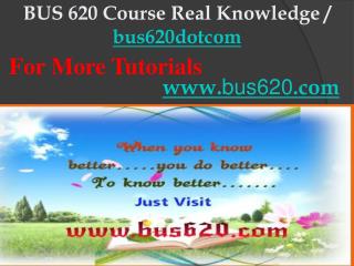 BUS 620 Course Real Knowledge / bus620dotcom
