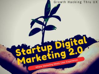 Startup/Digital Marketing 2.0: Growth Hacking Thru UX