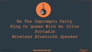 Be The Impromptu Party King Or Queen With An Ultra Portable Wireless Bluetooth Speaker
