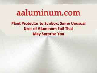 Plant Protector to SunBox: Some Unusual Uses of Aluminum Foil that may Surprise you