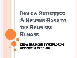 Diolka Gutierrez: A Helping Hand to the Helpless Humans