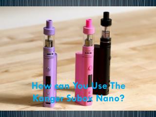 How can you use the Kanger Subox Nano