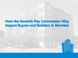 How the Seventh Pay Commission May Impact Buyers and Builders in Mumbai