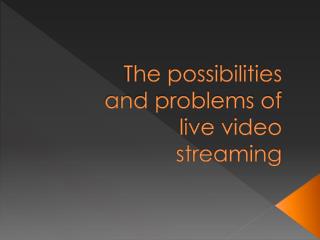 The possibilities and problems of live video streaming