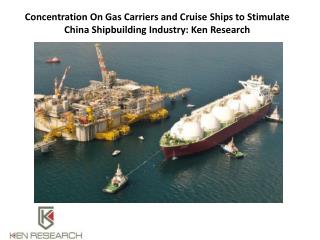 Concentration On Gas Carriers and Cruise Ships to Stimulate China Shipbuilding Industry: Ken Research