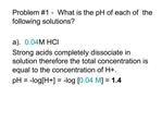 Problem 1 - What is the pH of each of the following solutions a. 0.04 M HCl Strong acids completely dissociate in so