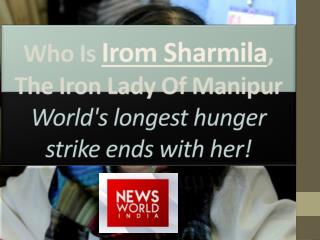 Who Is Irom Sharmila, The Iron Lady Of Manipur- World's longest hunger strike ends with her!