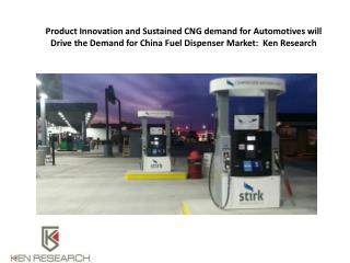 Product Innovation and Sustained CNG demand for Automotives will Drive the Demand for China Fuel Dispenser Market: Ken