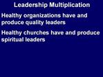 Leadership Multiplication Healthy organizations have and produce quality leaders Healthy churches have and produce spiri