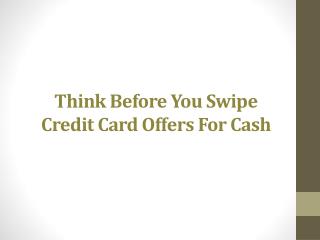 Think Before You Swipe Credit Card Offers For Cash