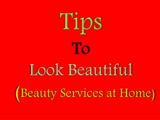 Tips to Look Beautiful - Beauty Services at Home