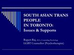 SOUTH ASIAN TRANS PEOPLE IN TORONTO: Issues Supports Rupert Raj, M.A., Counseling Psychology LGBT Counsellor Psychot