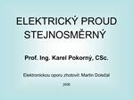 ELEKTRICK PROUD STEJNOSMERN Prof. Ing. Karel Pokorn , CSc. Elektronickou oporu zhotovil: Martin Dole al 2006