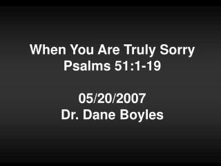When You Are Truly Sorry Psalms 51:1-19 05/20/2007 Dr. Dane Boyles