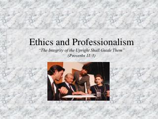 Ethics and Professionalism “The Integrity of the Upright Shall Guide Them” (Proverbs 11:3)