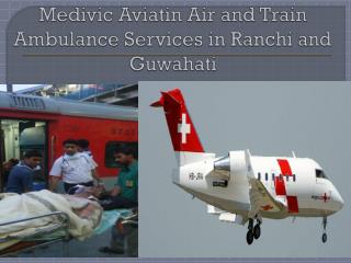 Medivic Aviation Air and Train Ambulance Services in Guwahati and Ranchi