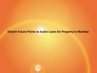 Distant Future Points to Easier Loans for Property in Mumbai PDF