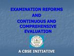 EXAMINATION REFORMS AND CONTINUOUS AND COMPREHENSIVE EVALUATION A CBSE INITIATIVE