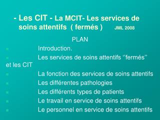 - Les CIT - La MCIT- Les services de soins attentifs ( fermés ) 	JML 2008