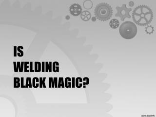 Is Welding Black Magic?