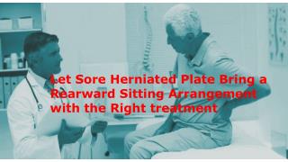Let Sore Herniated Plate Bring a Rearward Sitting Arrangement with the Right treatment