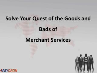 Solve Your Quest of the Goods and Bads of Merchant Services