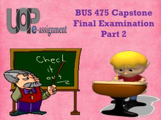 475/BUS Capstone Final Examination Part 2 | BUS 475 Questions Through by UOP E Assignments