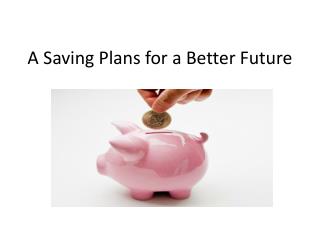A Saving Plans for a Better Future