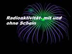 Radioaktivit t- mit und ohne Schein