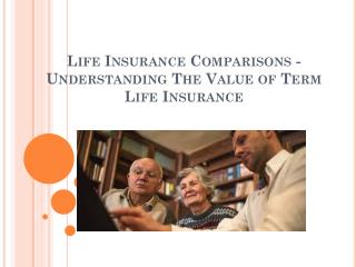 Life Insurance Comparisons - Understanding The Value of Term Life Insurance