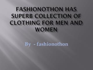 fashionothon has Superb collection of clothing for men and women