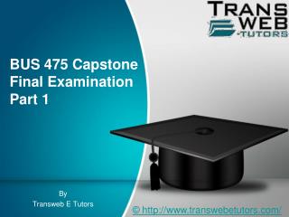 BUS 475 Capstone Final Examination Part 1 - BUS 475 Capstone Final Examination Part 1 - Transweb E Tutors