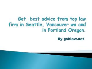 Get best advice from top law firm in Seattle, Vancouver wa and in Portland Oregon.