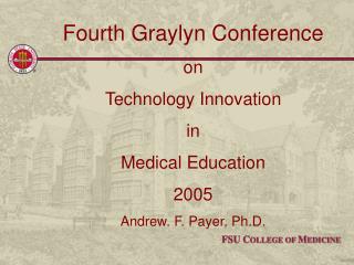 Fourth Graylyn Conference on Technology Innovation in Medical Education 2005 Andrew. F. Payer, Ph.D.