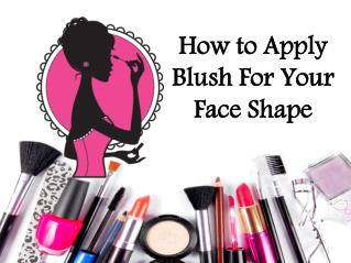How to Use Blush For Different Face Shape