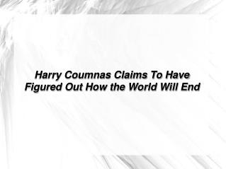 Harry Coumnas Claims To Have Figured Out How the World Will End