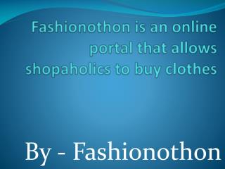 Fashionothon is an online portal that allows shopaholics to buy clothes