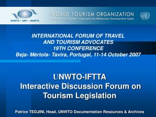 U NWTO-IFTTA Interactive Discussion Forum on Tourism Legislation Patrice TEDJINI, Head, UNWTO Documentation Resources &a