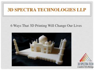 6 ways that 3D printing will change our lives