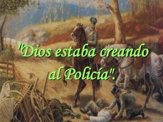 &quot; Dios estaba creando al Policía&quot;.
