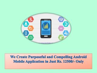 We Create Purposeful and Compelling Android Mobile Application in Just Rs. 12500/- Only