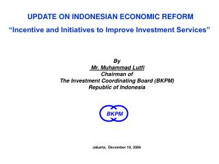 UPDATE ON INDONESIAN ECONOMIC REFORM “Incentive and Initiatives to Improve Investment Services”