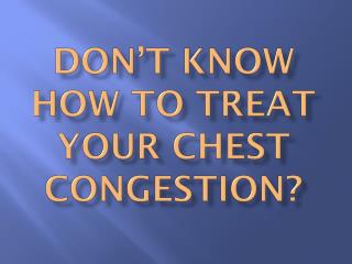 Don’t Know How To Treat Your Chest Congestion?