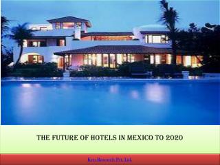 The Future of Hotels in Mexico to 2020 : Ken Research