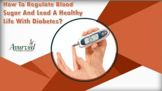 How To Regulate Blood Sugar And Lead A Healthy Life With Diabetes?